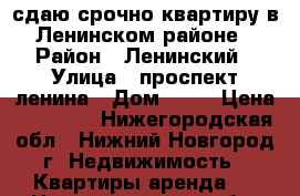 сдаю срочно квартиру в Ленинском районе › Район ­ Ленинский › Улица ­ проспект ленина › Дом ­ 26 › Цена ­ 10 000 - Нижегородская обл., Нижний Новгород г. Недвижимость » Квартиры аренда   . Нижегородская обл.,Нижний Новгород г.